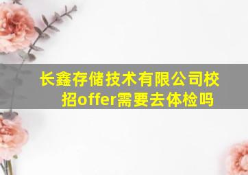 长鑫存储技术有限公司校招offer需要去体检吗