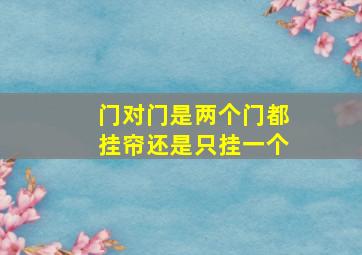 门对门是两个门都挂帘还是只挂一个