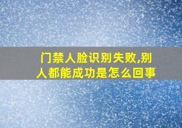 门禁人脸识别失败,别人都能成功是怎么回事