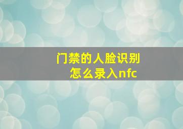 门禁的人脸识别怎么录入nfc