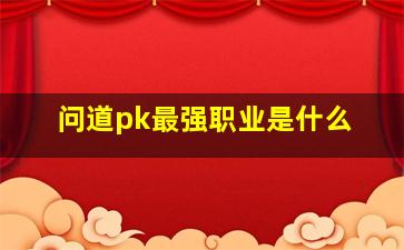 问道pk最强职业是什么