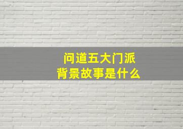 问道五大门派背景故事是什么