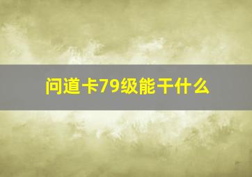 问道卡79级能干什么