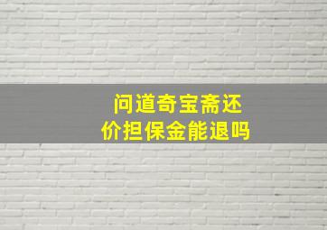 问道奇宝斋还价担保金能退吗