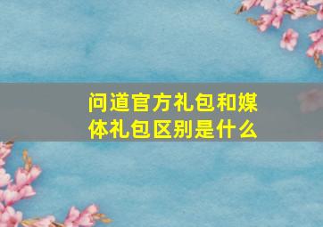 问道官方礼包和媒体礼包区别是什么