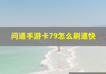 问道手游卡79怎么刷道快