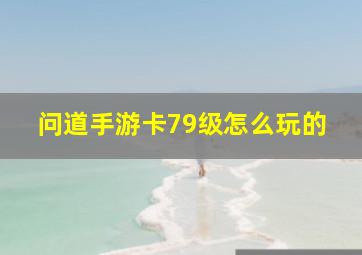 问道手游卡79级怎么玩的