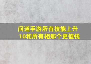 问道手游所有技能上升10和所有相那个更值钱