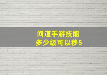 问道手游技能多少级可以秒5