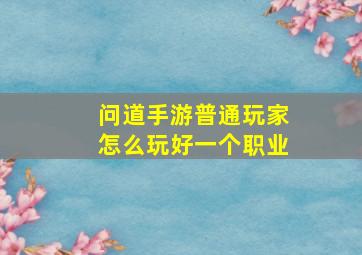 问道手游普通玩家怎么玩好一个职业