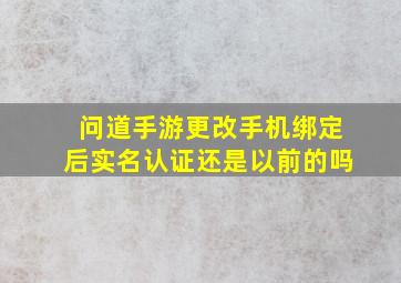 问道手游更改手机绑定后实名认证还是以前的吗