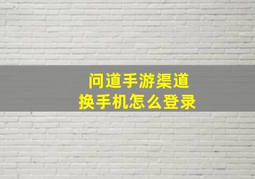 问道手游渠道换手机怎么登录