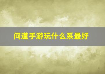 问道手游玩什么系最好