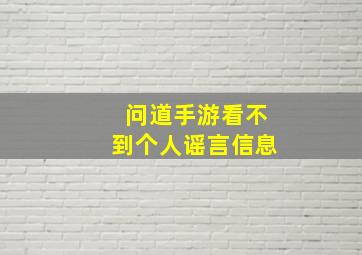 问道手游看不到个人谣言信息