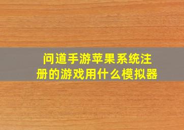 问道手游苹果系统注册的游戏用什么模拟器