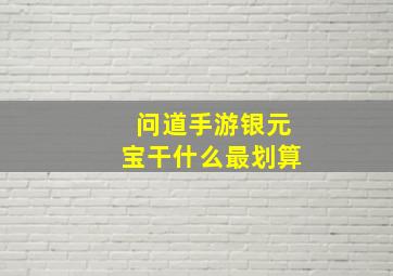 问道手游银元宝干什么最划算