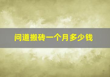 问道搬砖一个月多少钱