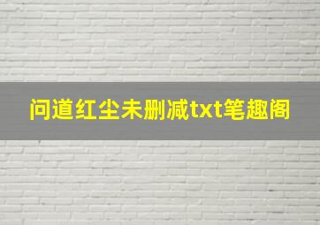 问道红尘未删减txt笔趣阁