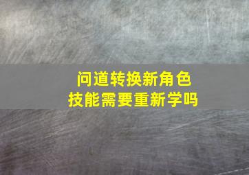 问道转换新角色技能需要重新学吗