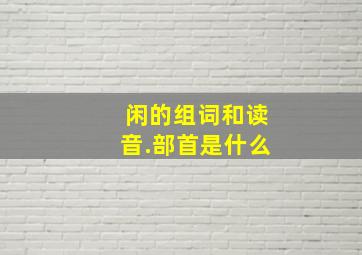 闲的组词和读音.部首是什么