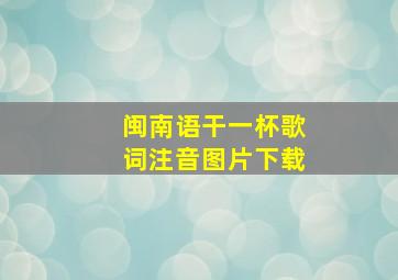 闽南语干一杯歌词注音图片下载