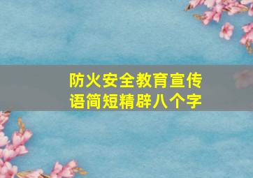 防火安全教育宣传语简短精辟八个字