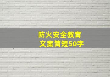 防火安全教育文案简短50字