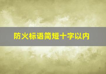 防火标语简短十字以内