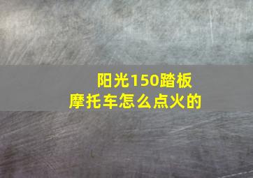 阳光150踏板摩托车怎么点火的