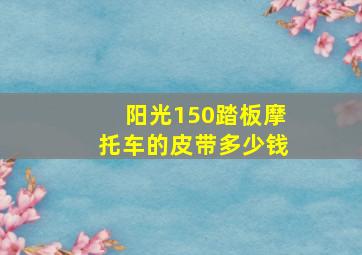 阳光150踏板摩托车的皮带多少钱