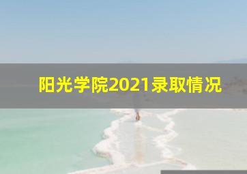 阳光学院2021录取情况