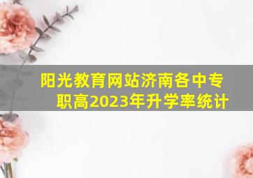 阳光教育网站济南各中专职高2023年升学率统计