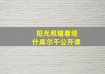 阳光照耀着塔什库尔干公开课