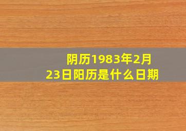 阴历1983年2月23日阳历是什么日期