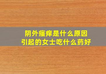 阴外瘙痒是什么原因引起的女士吃什么药好