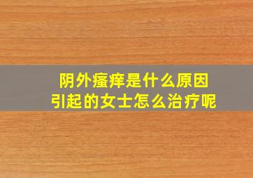 阴外瘙痒是什么原因引起的女士怎么治疗呢