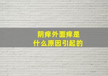 阴痒外面痒是什么原因引起的