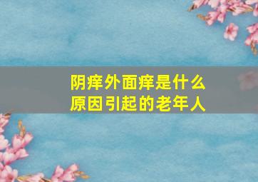 阴痒外面痒是什么原因引起的老年人