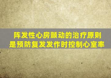 阵发性心房颤动的治疗原则是预防复发发作时控制心室率