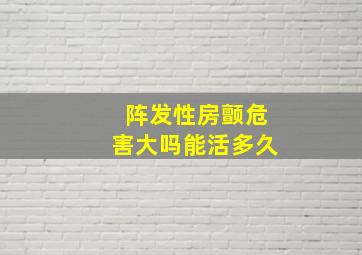 阵发性房颤危害大吗能活多久