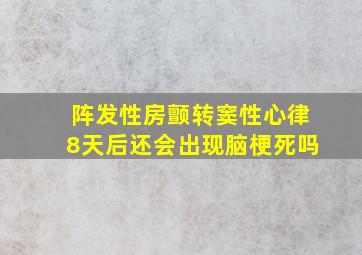 阵发性房颤转窦性心律8天后还会出现脑梗死吗