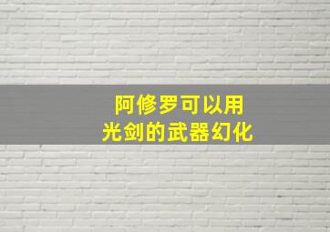 阿修罗可以用光剑的武器幻化