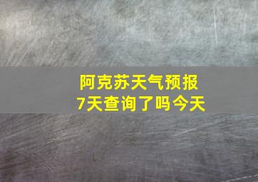 阿克苏天气预报7天查询了吗今天