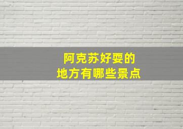 阿克苏好耍的地方有哪些景点