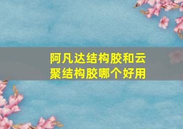 阿凡达结构胶和云聚结构胶哪个好用