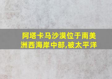 阿塔卡马沙漠位于南美洲西海岸中部,被太平洋