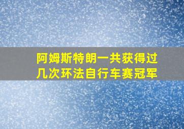 阿姆斯特朗一共获得过几次环法自行车赛冠军