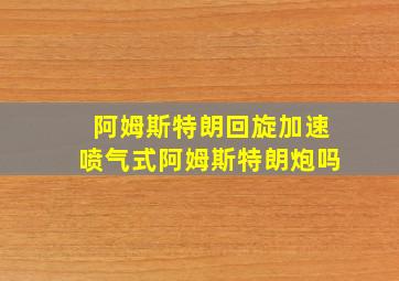 阿姆斯特朗回旋加速喷气式阿姆斯特朗炮吗