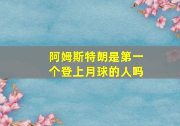 阿姆斯特朗是第一个登上月球的人吗