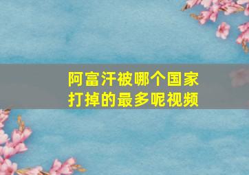 阿富汗被哪个国家打掉的最多呢视频